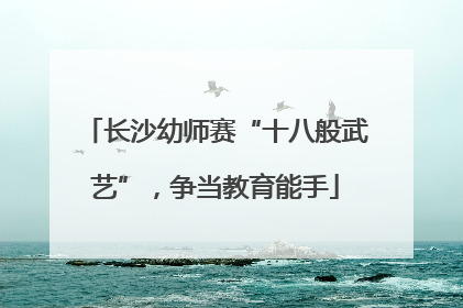 长沙幼师赛“十八般武艺”，争当教育能手